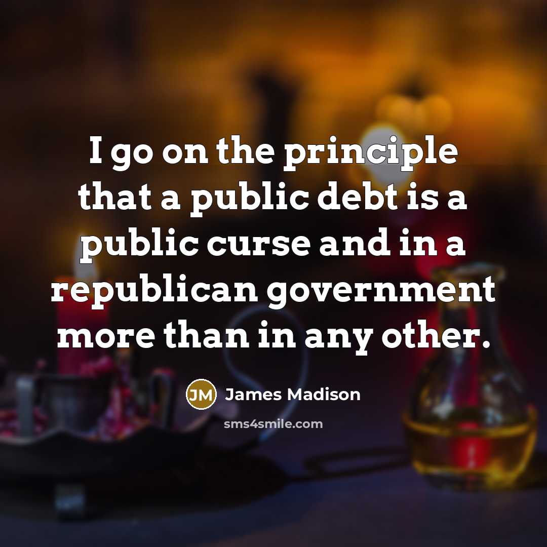 “I go on the principle that a public debt is…” quote by James Madison