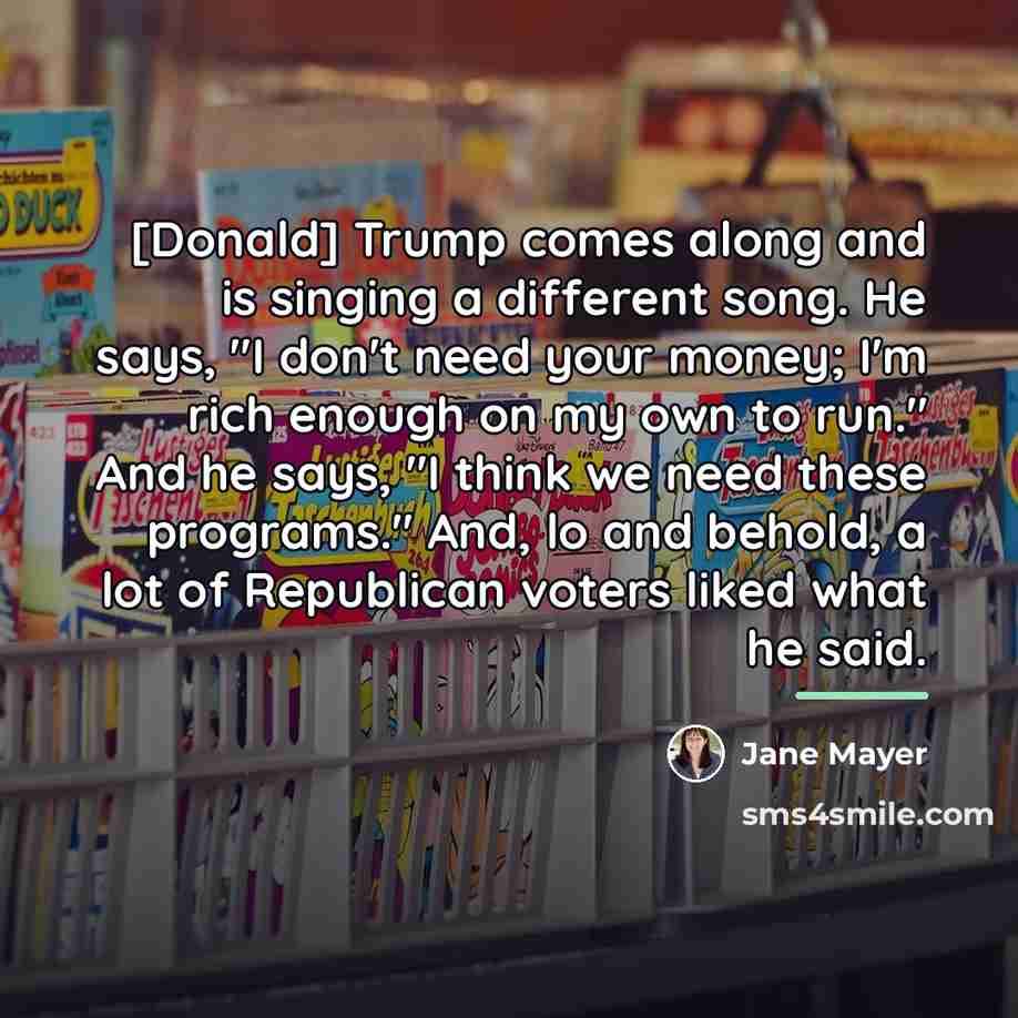 “[Donald] Trump comes along and is singing a different song.…” quote by Jane Mayer