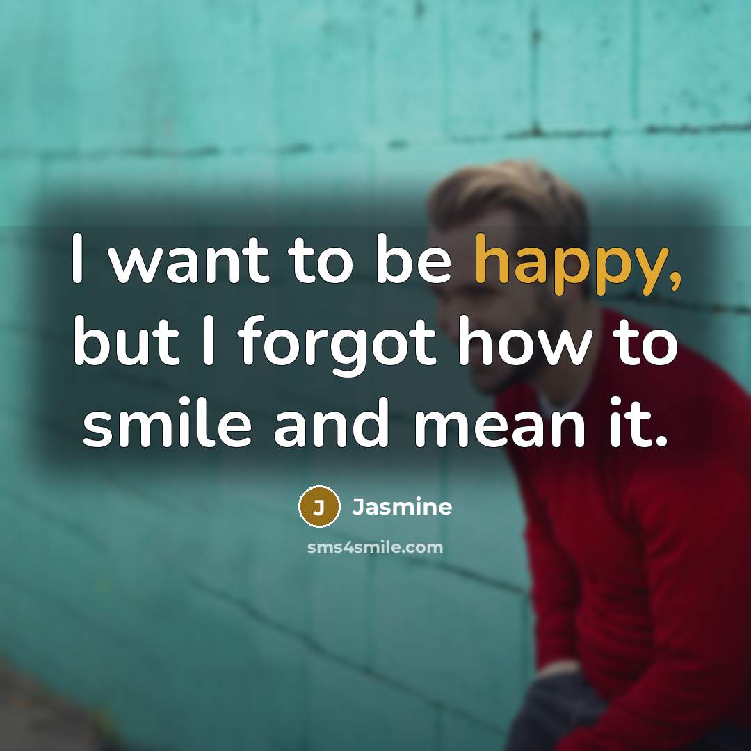 “I want to be happy, but I forgot how to…” quote by Jasmine