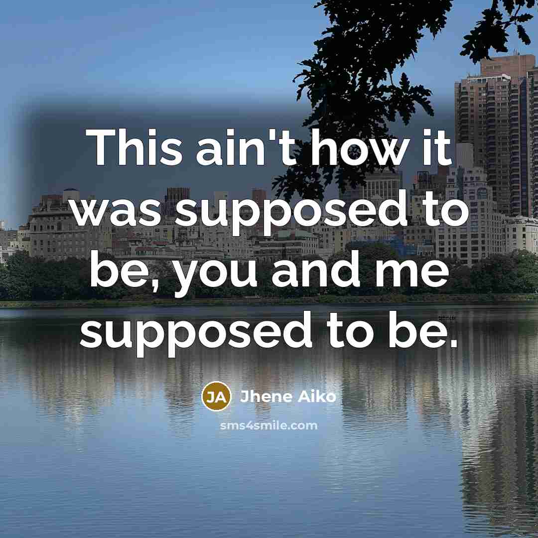 “This ain't how it was supposed to be, you and me supposed to be.” quote by Jhene Aiko