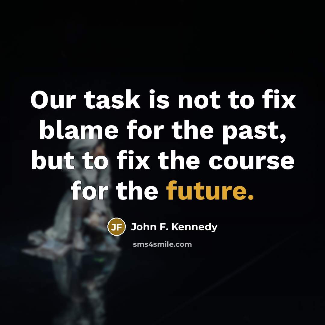 “Our task is not to fix blame for the past,…” quote by John F. Kennedy