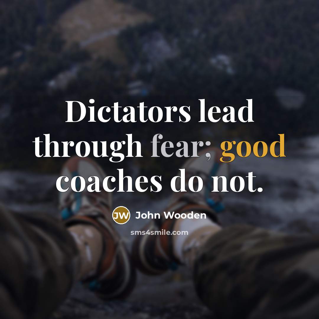 “Dictators lead through fear; good coaches do not.…” quote by John Wooden