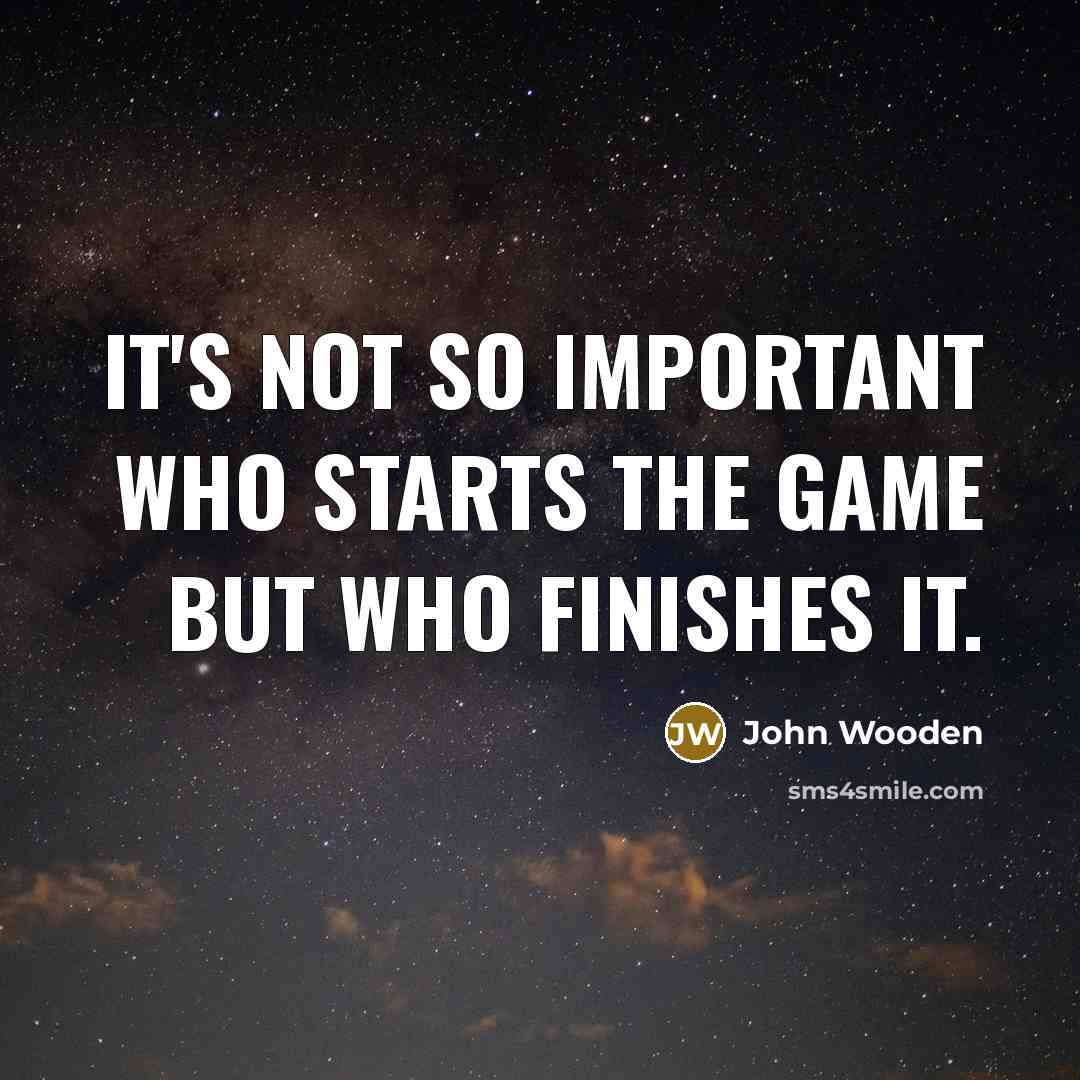 “It's not so important who starts the game but who…” quote by John Wooden