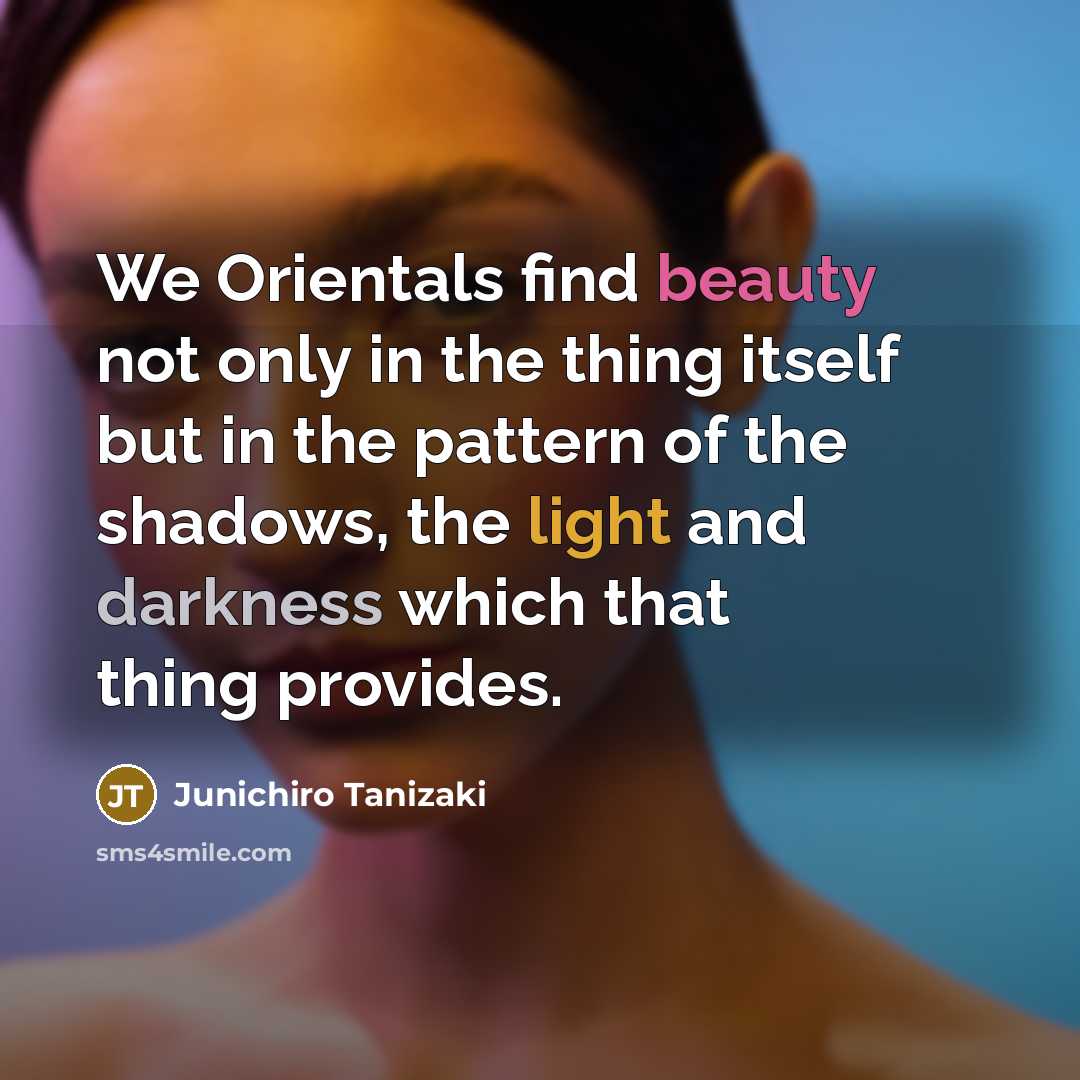 “We Orientals find beauty not only in the thing itself…” quote by Junichiro Tanizaki