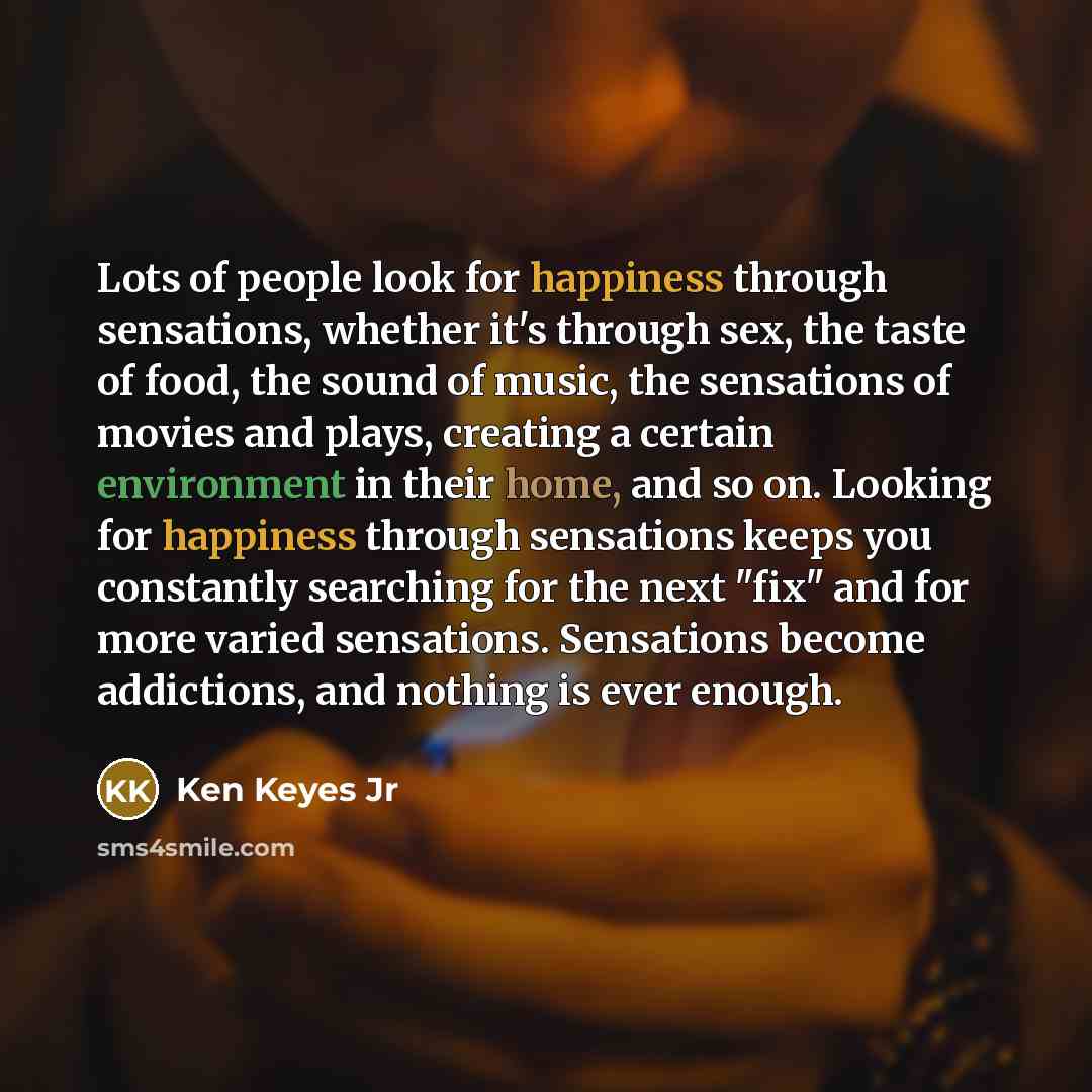 “Lots of people look for happiness through sensations, whether it's…” quote by Ken Keyes Jr
