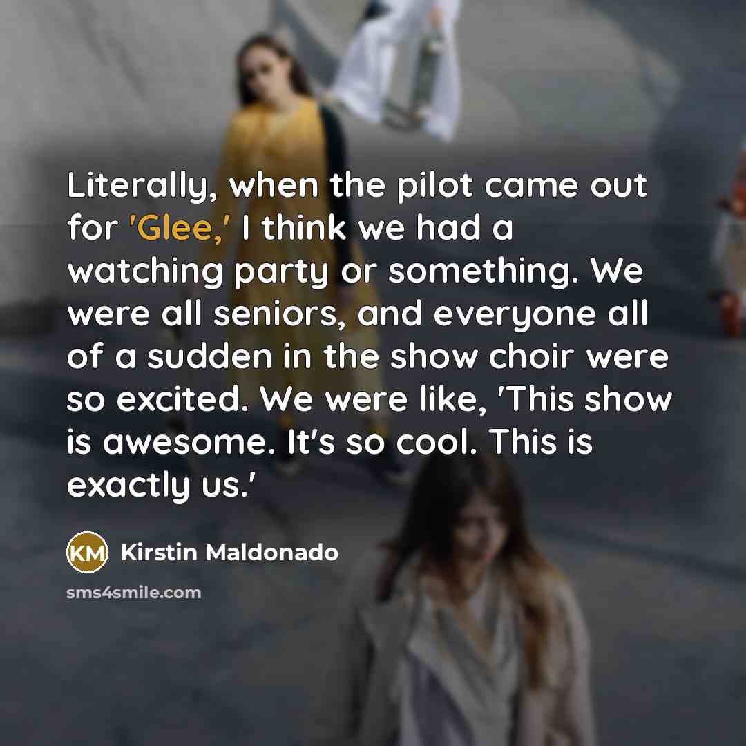 “Literally, when the pilot came out for 'Glee,' I think…” quote by Kirstin Maldonado
