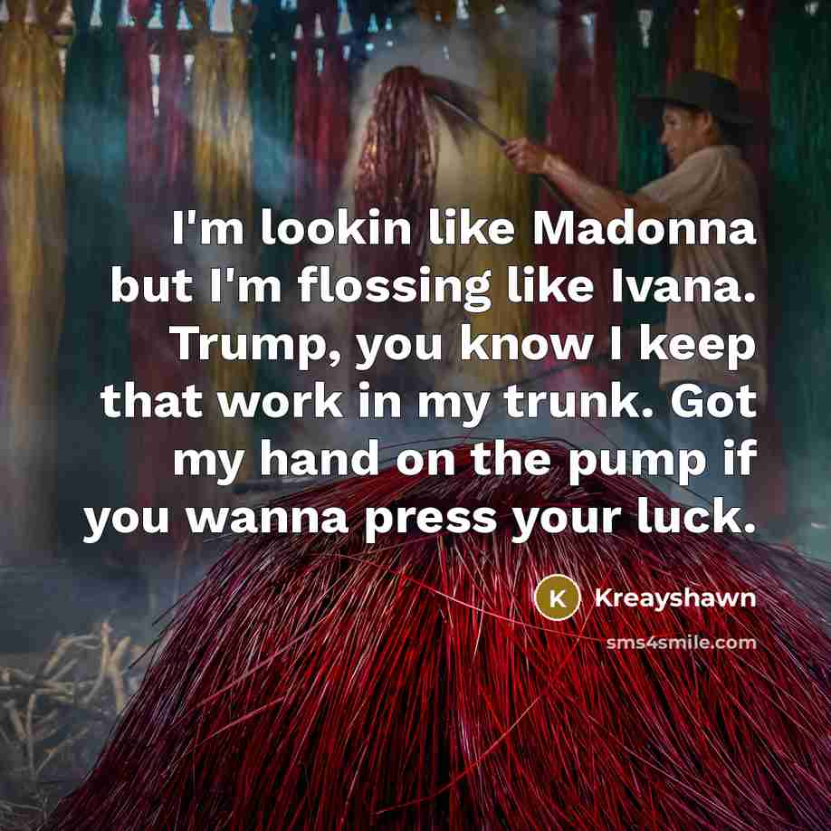 “I'm lookin like Madonna but I'm flossing like Ivana. Trump, you know I keep that work in my trunk. Got my hand on the pump if you wanna press your luck.” quote by Kreayshawn