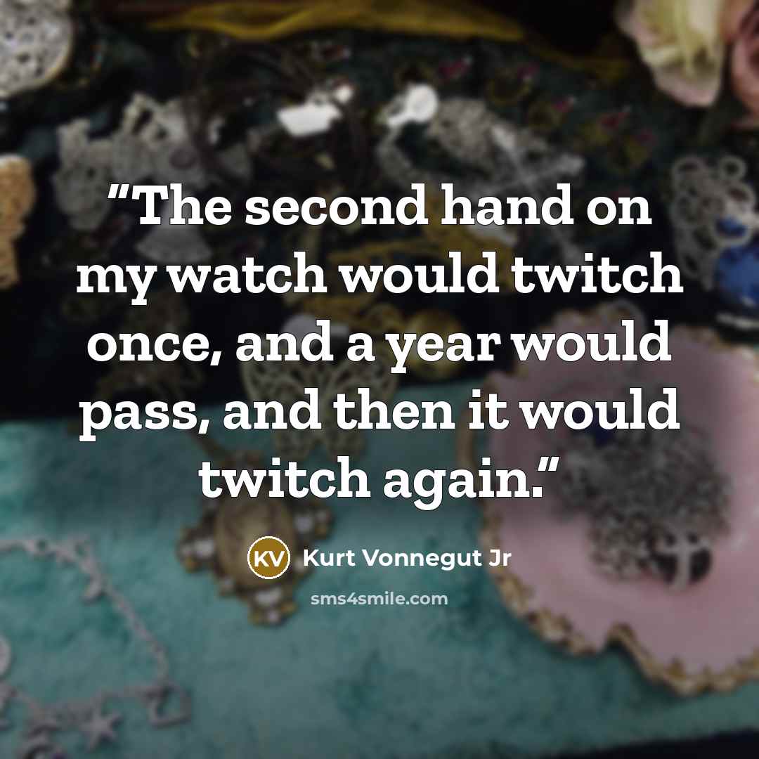 “The second hand on my watch would twitch once, and a year would pass, and then it would twitch again.” quote by Kurt Vonnegut Jr