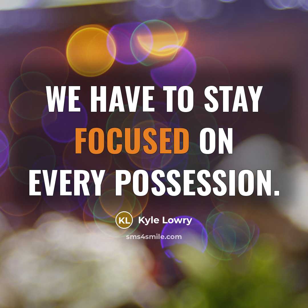 “We have to stay focused on every possession.…” quote by Kyle Lowry