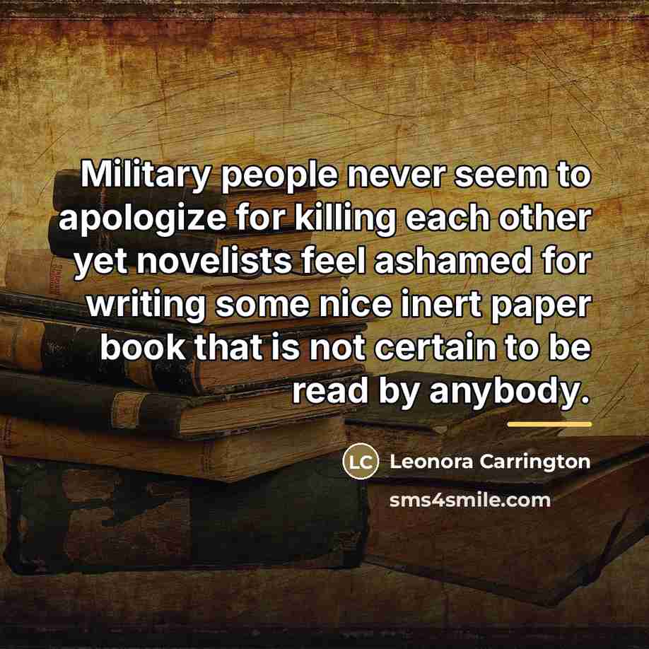 “Military people never seem to apologize for killing each other…” quote by Leonora Carrington