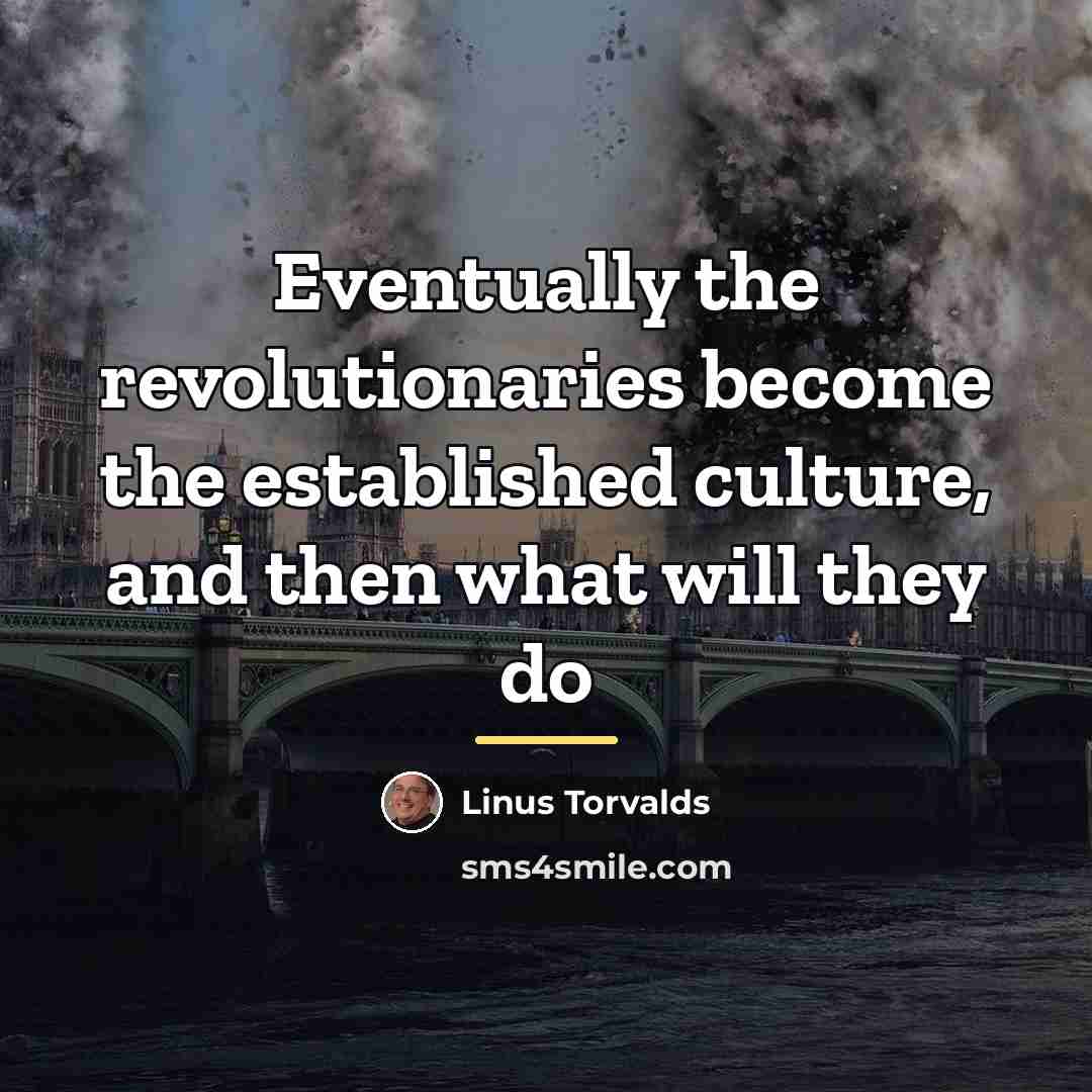 “Eventually the revolutionaries become the established culture, and then what…” quote by Linus Torvalds