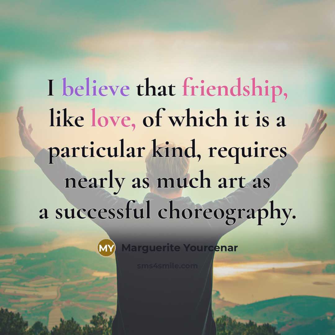 “I believe that friendship, like love, of which it is…” quote by Marguerite Yourcenar