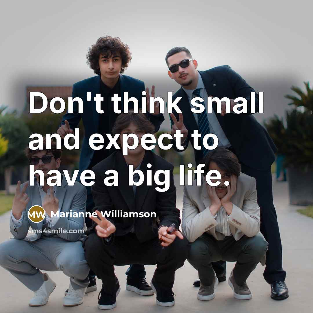 “Don't think small and expect to have a big life.…” quote by Marianne Williamson
