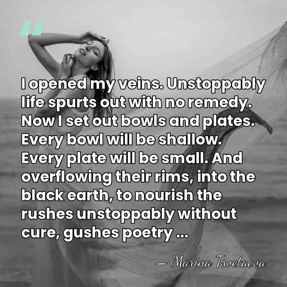 I opened my veins. Unstoppably life spurts out with no remedy. Now&hellip; - Marina Tsvetaeva