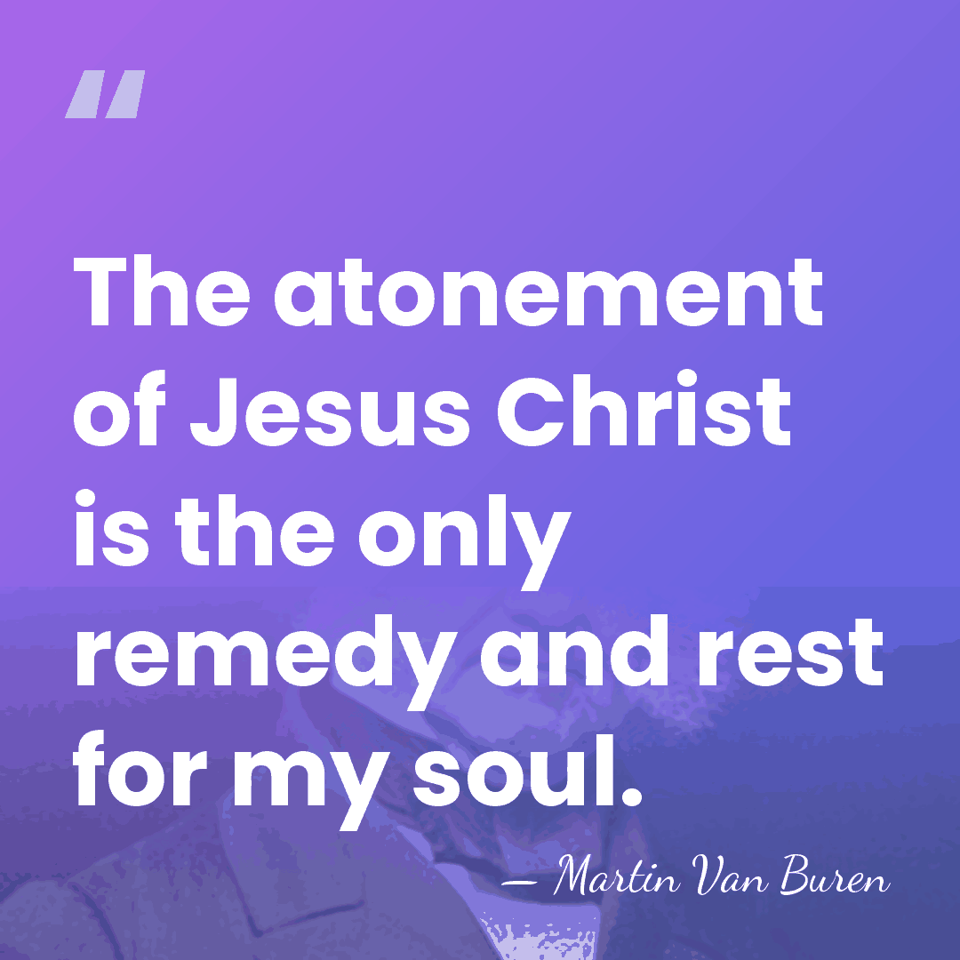 The atonement of Jesus Christ is the only remedy and rest for&hellip; - Martin Van Buren