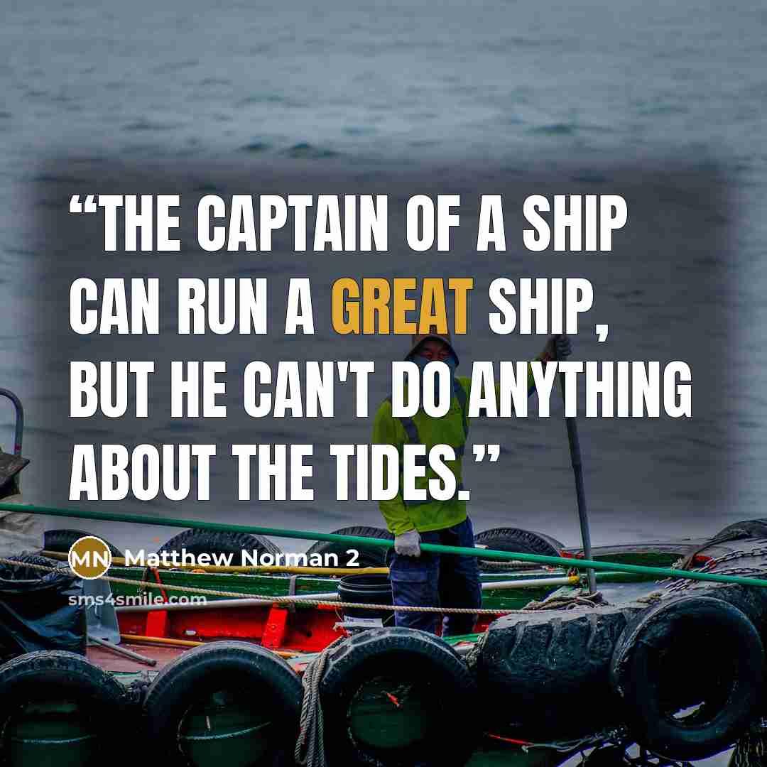 “The captain of a ship can run a great ship, but he can't do anything about the tides.” quote by Matthew Norman 2