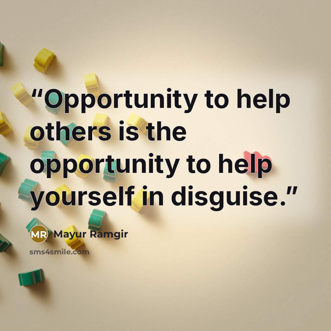 “Opportunity to help others is the opportunity to help yourself in disguise.” quote by Mayur Ramgir