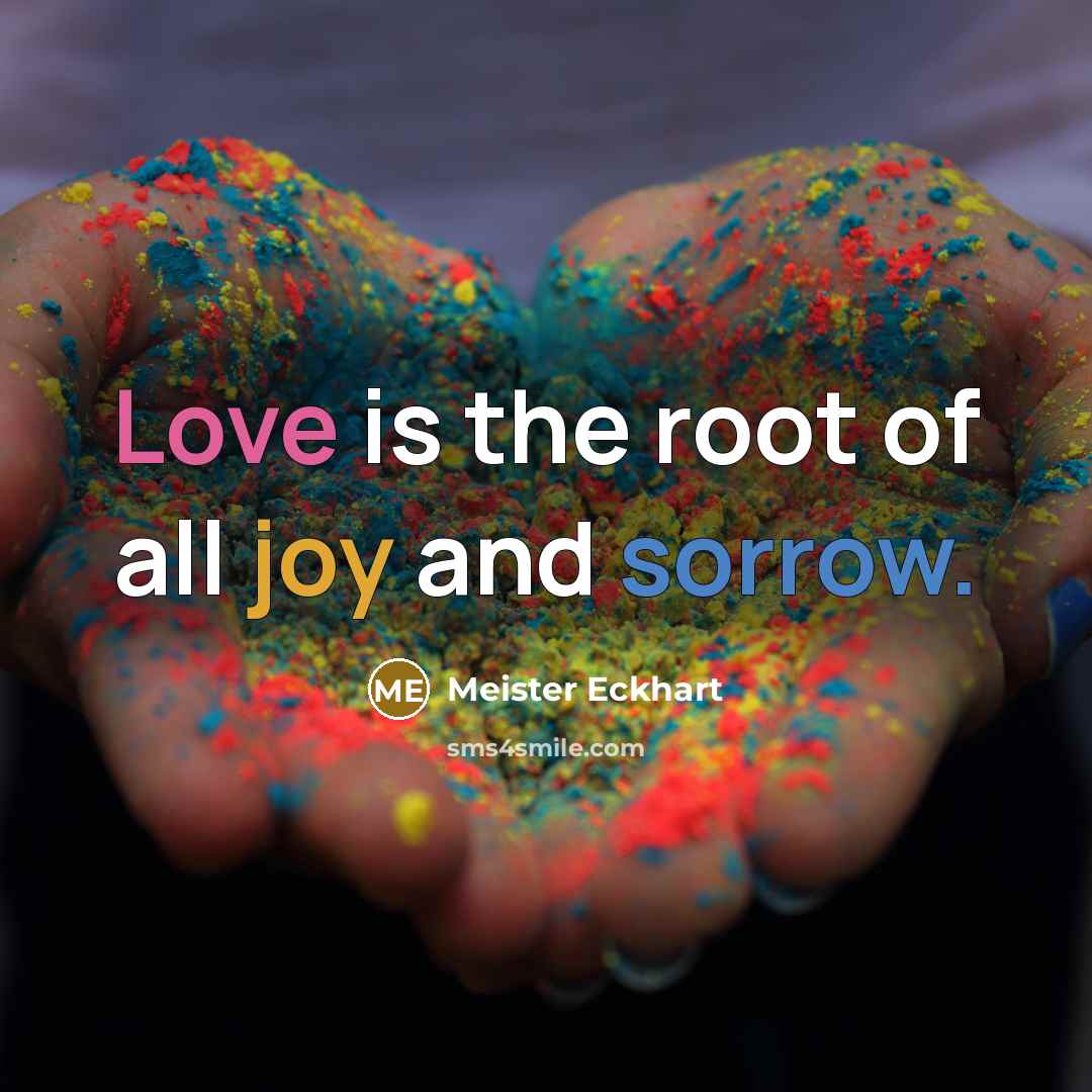 “Love is the root of all joy and sorrow.…” quote by Meister Eckhart