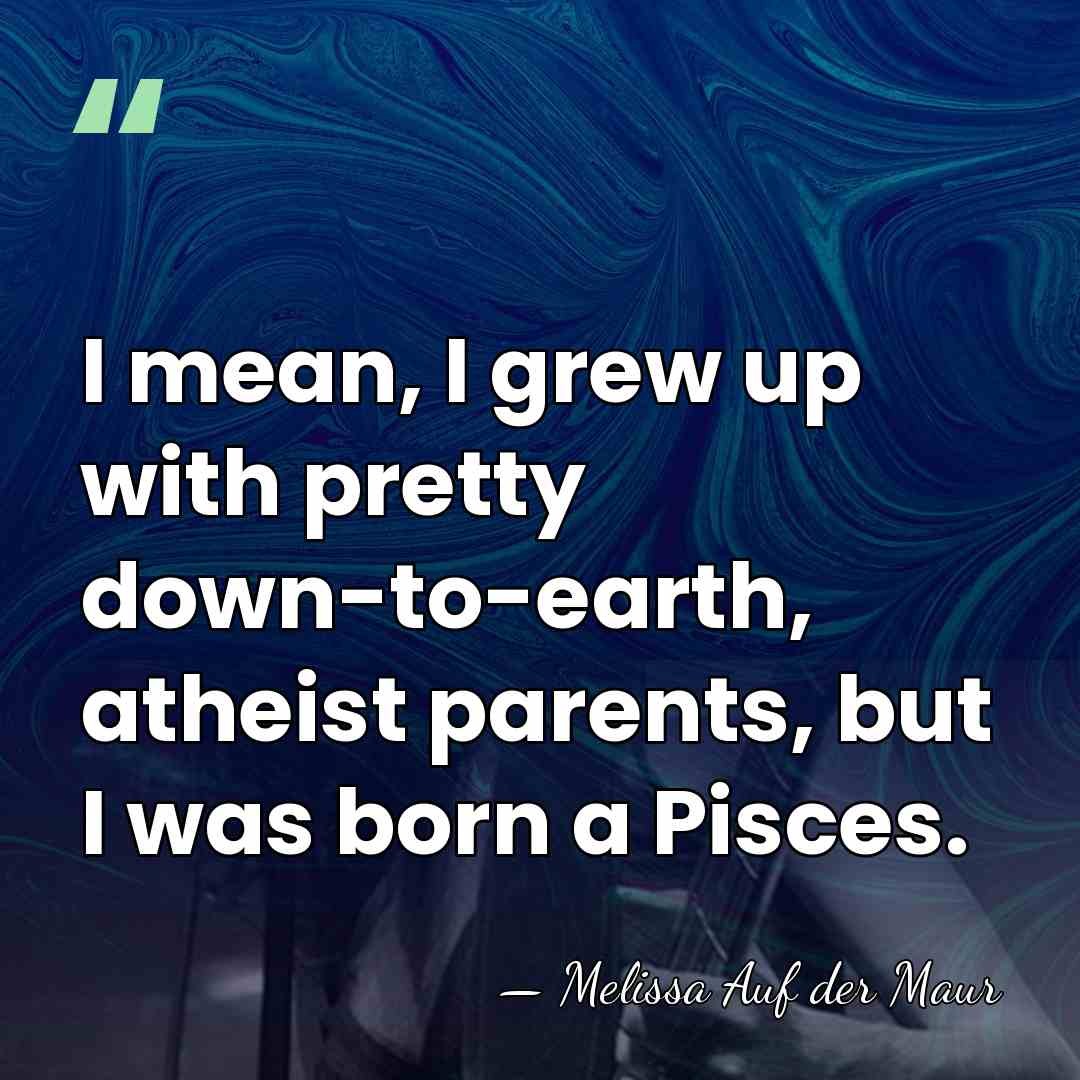 I mean, I grew up with pretty down-to-earth, atheist parents, but I&hellip; - Melissa Auf der Maur