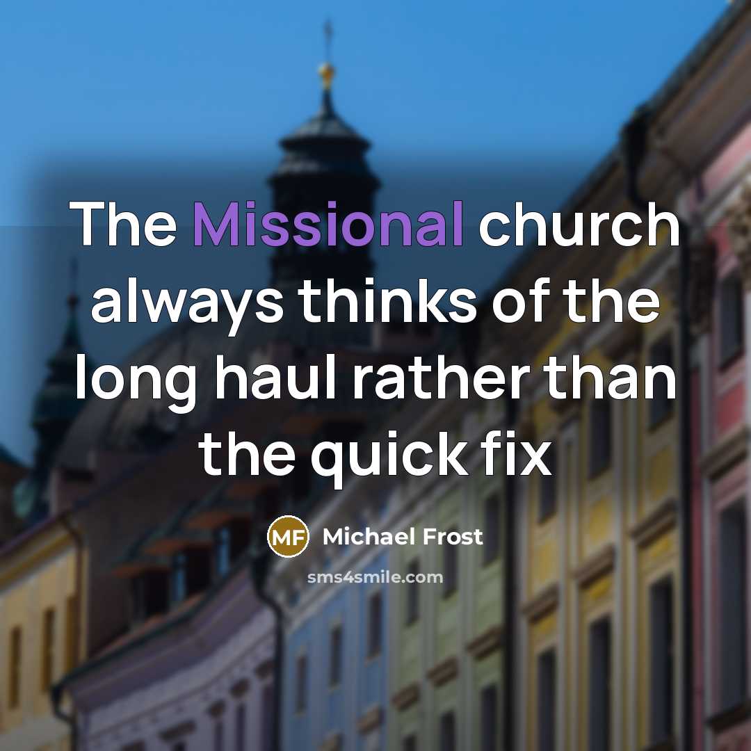 “The Missional church always thinks of the long haul rather…” quote by Michael Frost