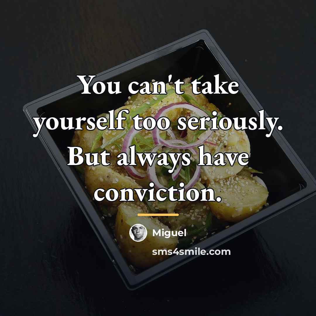 “You can't take yourself too seriously. But always have conviction.…” quote by Miguel