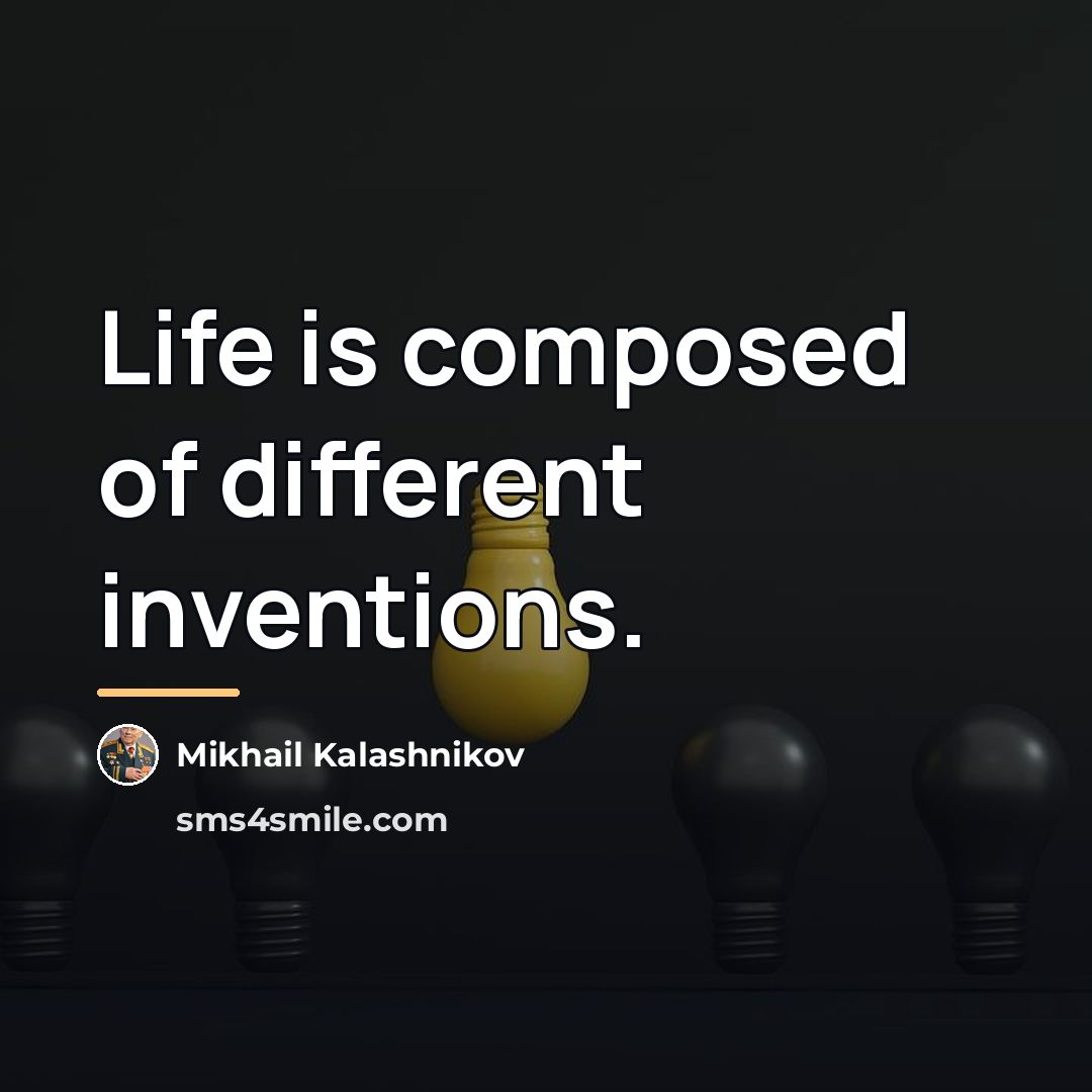 “Life is composed of different inventions.…” quote by Mikhail Kalashnikov