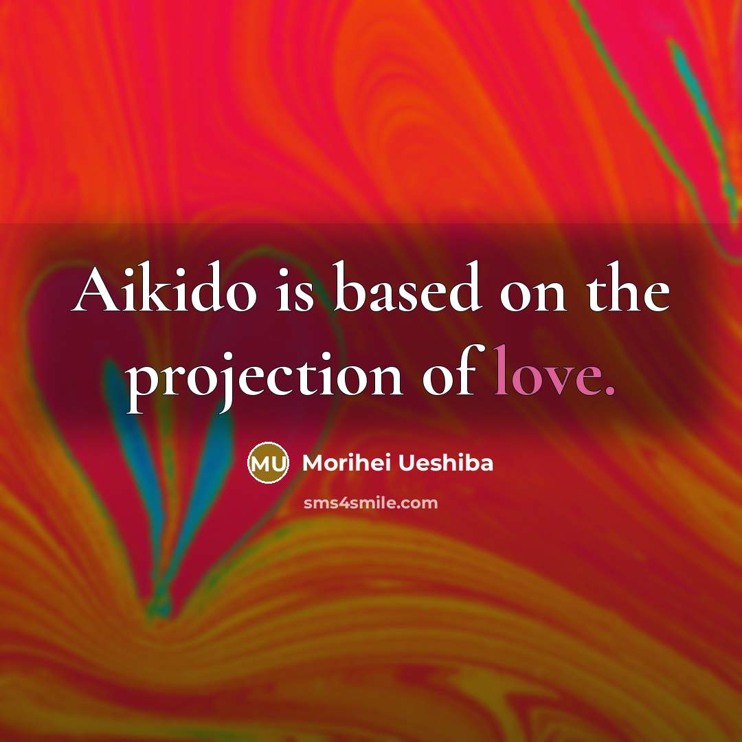 “Aikido is based on the projection of love.…” quote by Morihei Ueshiba