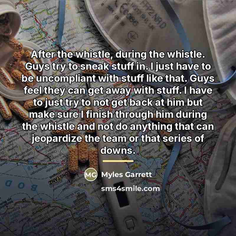 “After the whistle, during the whistle. Guys try to sneak…” quote by Myles Garrett