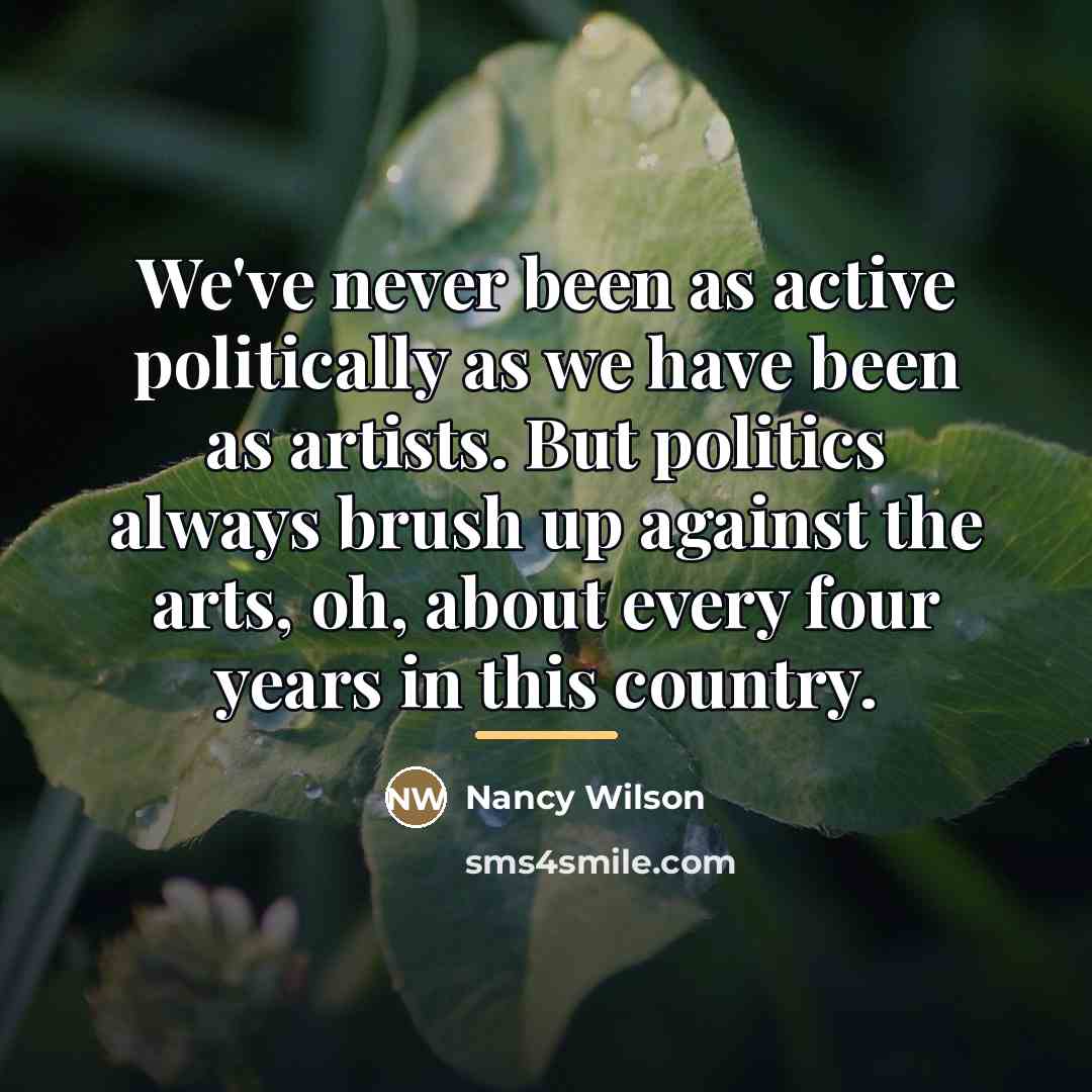“We've never been as active politically as we have been…” quote by Nancy Wilson