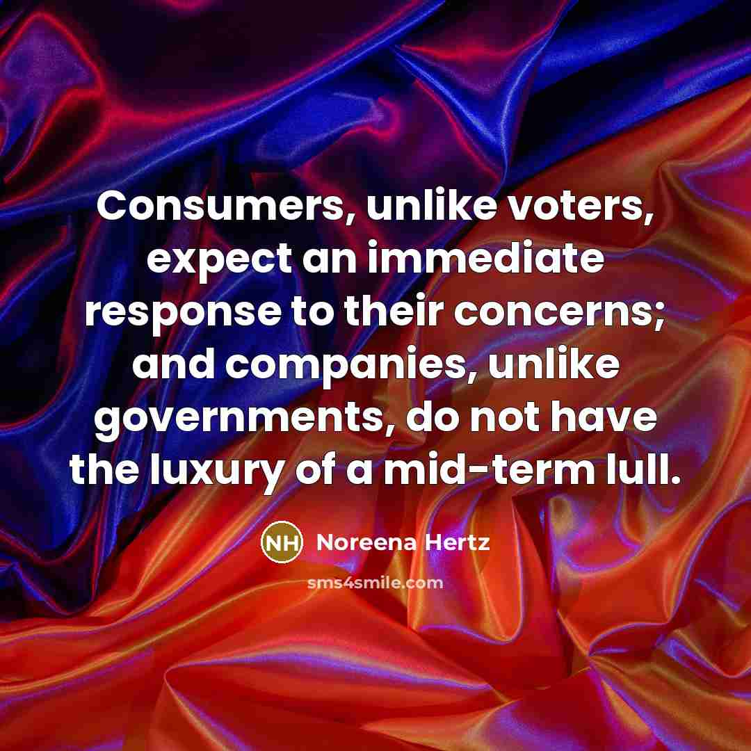 “Consumers, unlike voters, expect an immediate response to their concerns;…” quote by Noreena Hertz