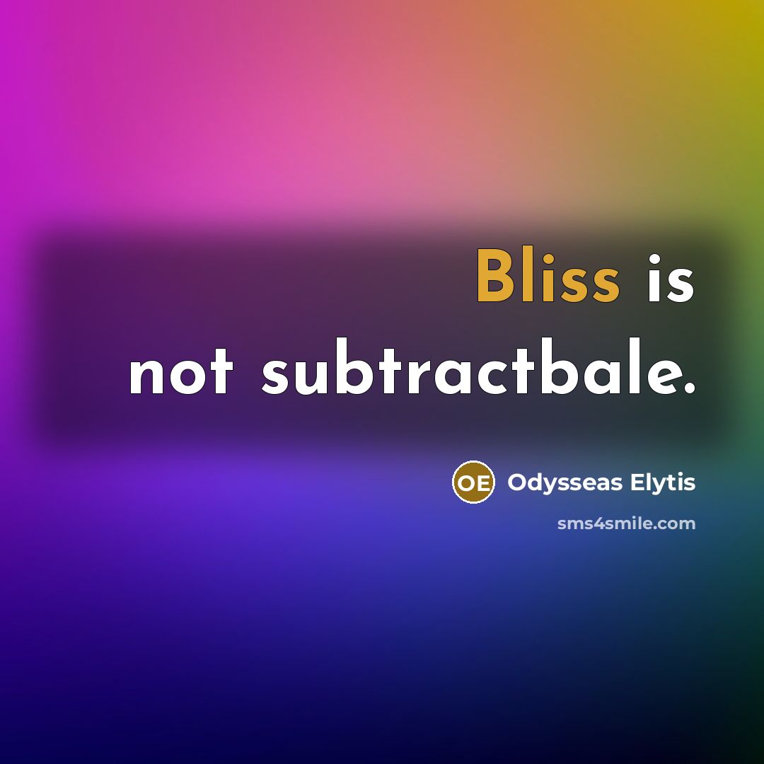 “Bliss is not subtractbale.…” quote by Odysseas Elytis