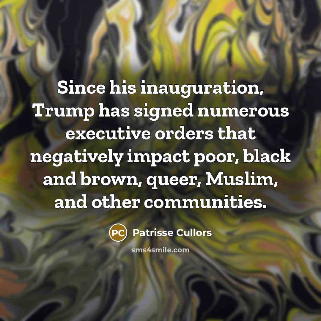 “Since his inauguration, Trump has signed numerous executive orders that…” quote by Patrisse Cullors