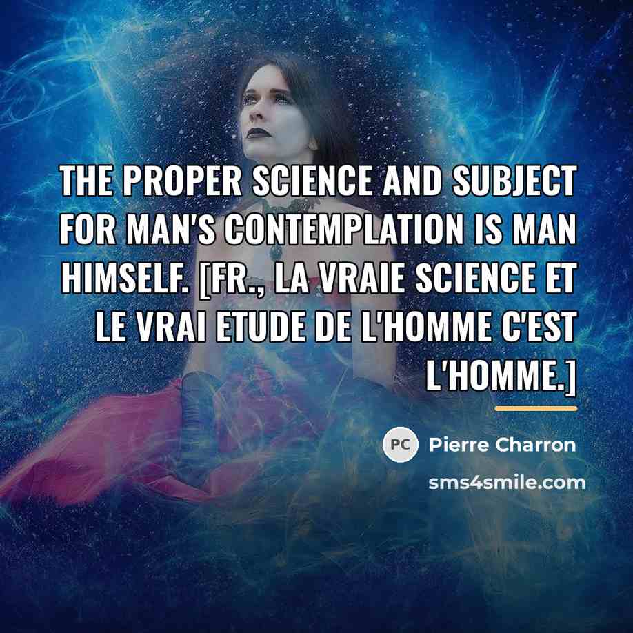 “The proper Science and Subject for Man's Contemplation is Man…” quote by Pierre Charron