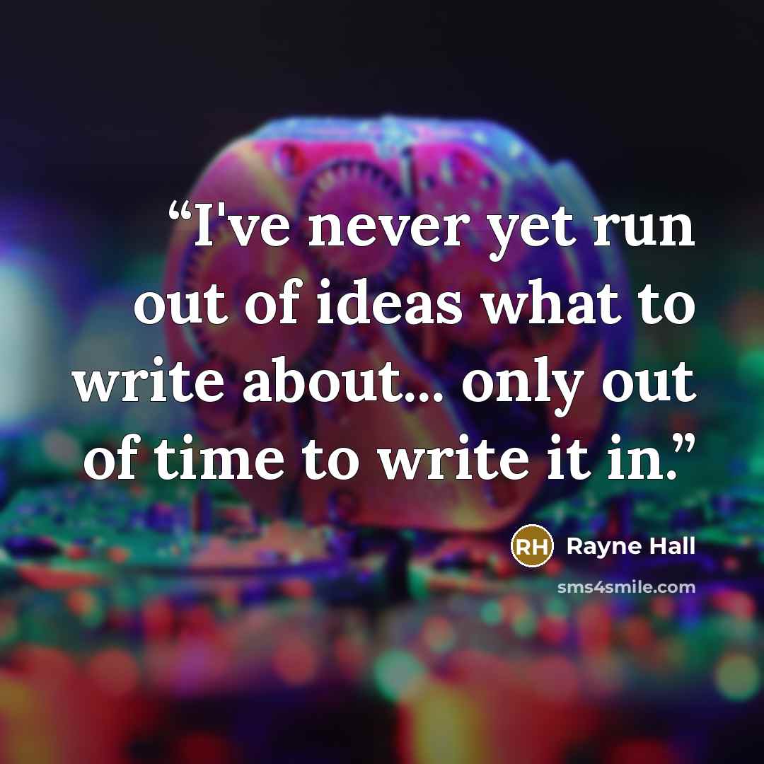 “I've never yet run out of ideas what to write about... only out of time to write it in.” quote by Rayne Hall