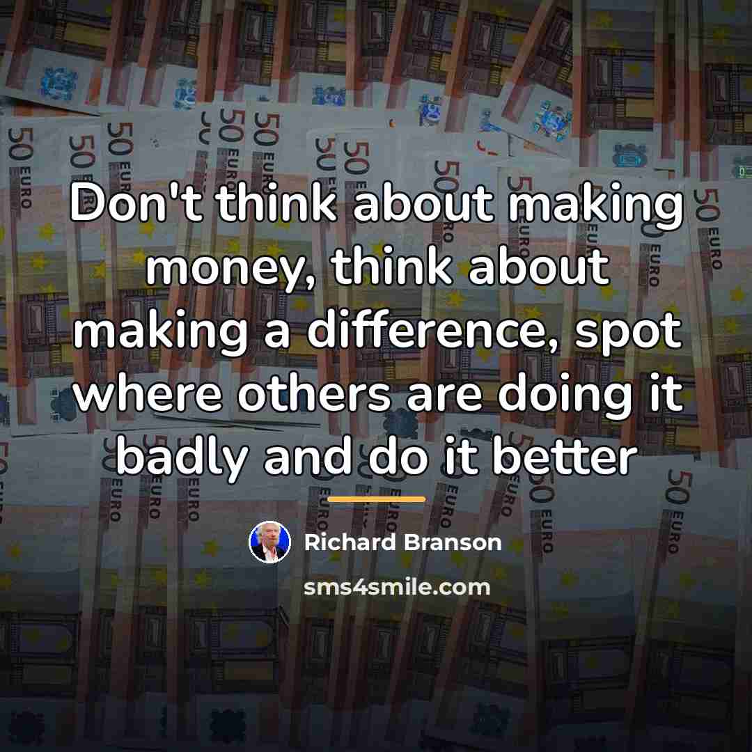 “Don't think about making money, think about making a difference,…” quote by Richard Branson