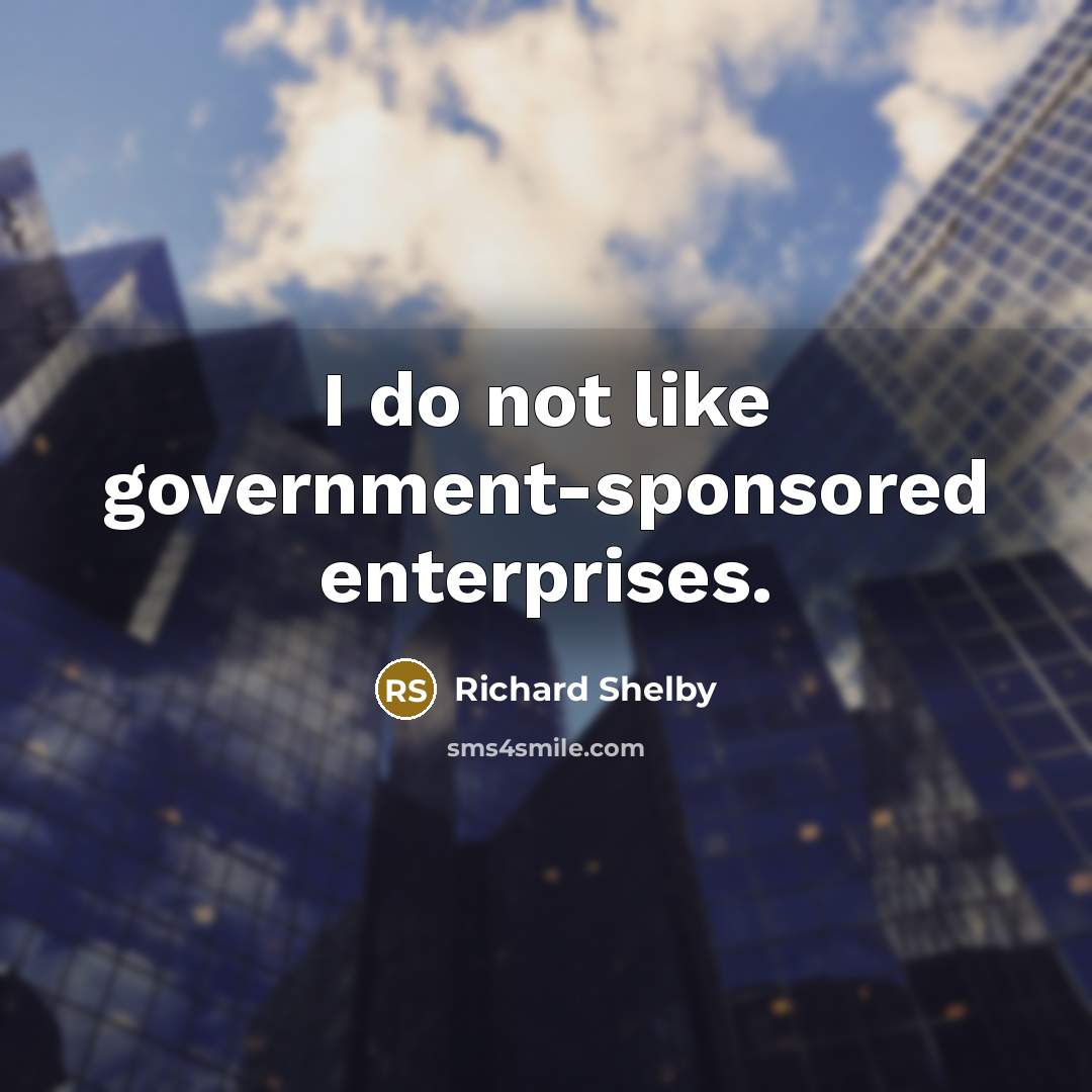 “I do not like government-sponsored enterprises.…” quote by Richard Shelby
