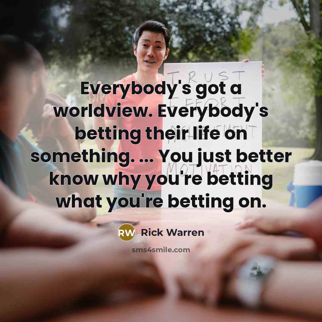 “Everybody's got a worldview. Everybody's betting their life on something.…” quote by Rick Warren