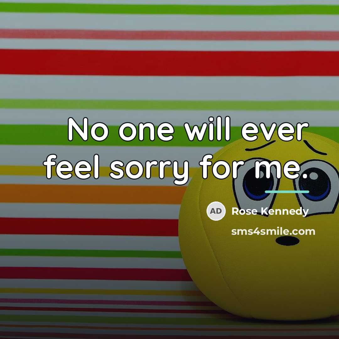 “No one will ever feel sorry for me.…” quote by Rose Kennedy