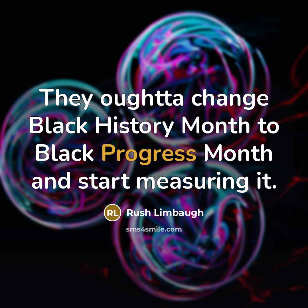 “They oughtta change Black History Month to Black Progress Month…” quote by Rush Limbaugh