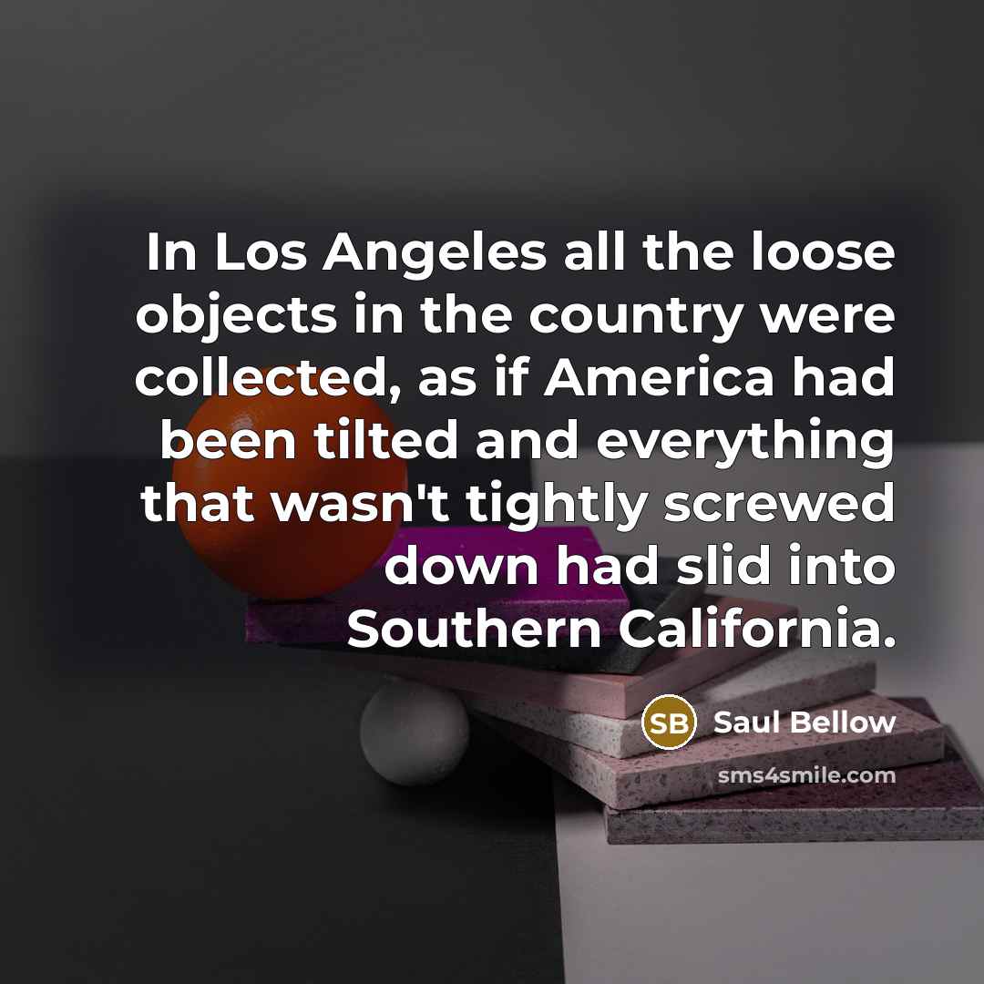 “In Los Angeles all the loose objects in the country…” quote by Saul Bellow