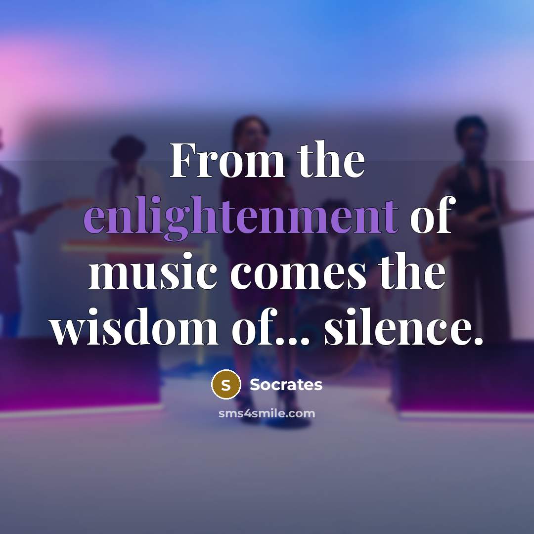 “From the enlightenment of music comes the wisdom of... silence.…” quote by Socrates