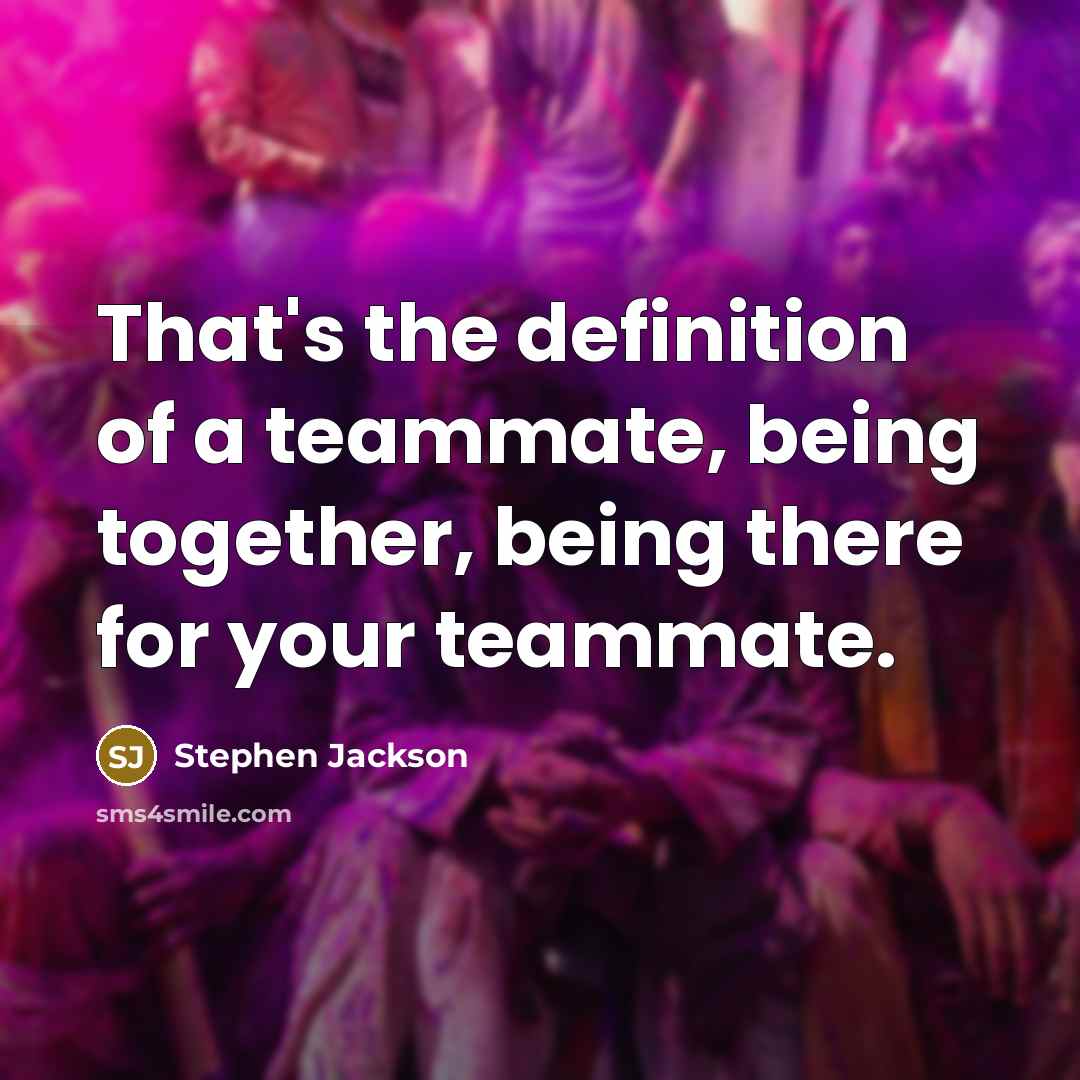“That's the definition of a teammate, being together, being there…” quote by Stephen Jackson
