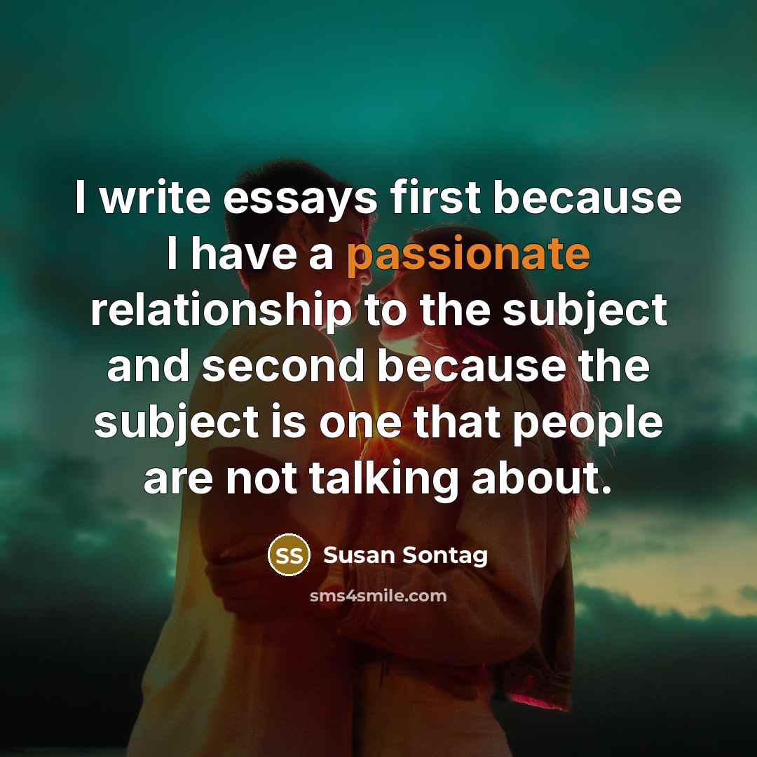 “I write essays first because I have a passionate relationship…” quote by Susan Sontag