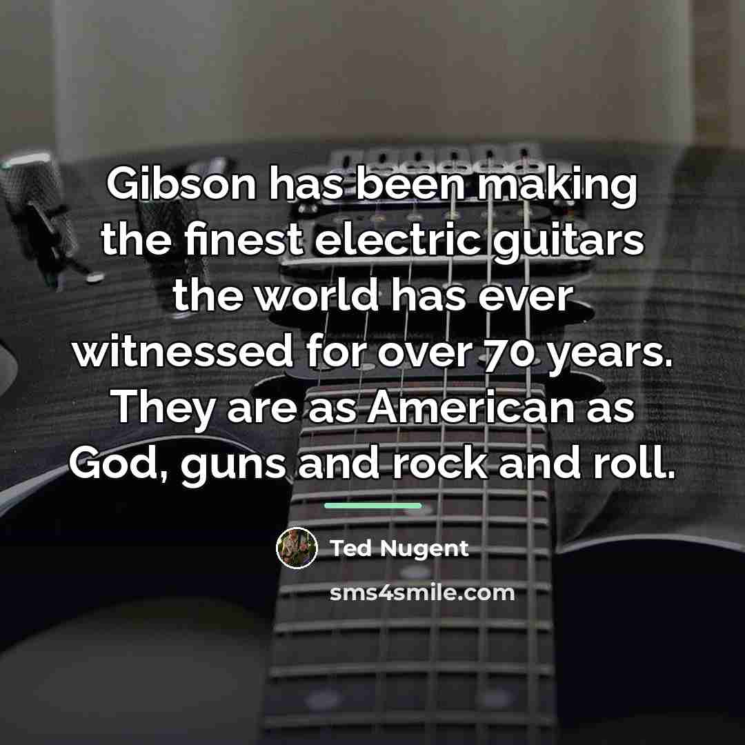 “Gibson has been making the finest electric guitars the world…” quote by Ted Nugent