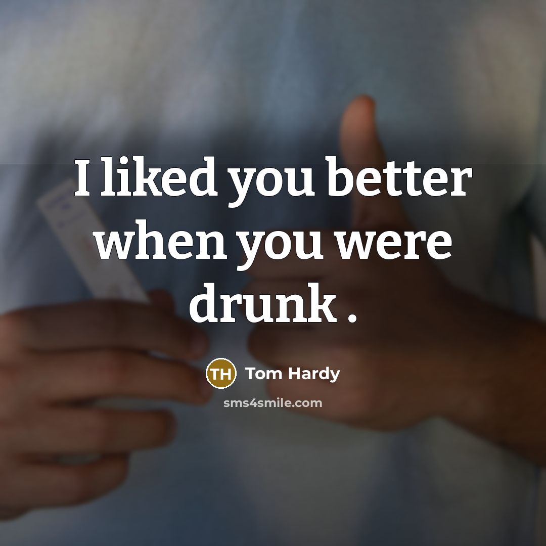 “I liked you better when you were drunk .…” quote by Tom Hardy
