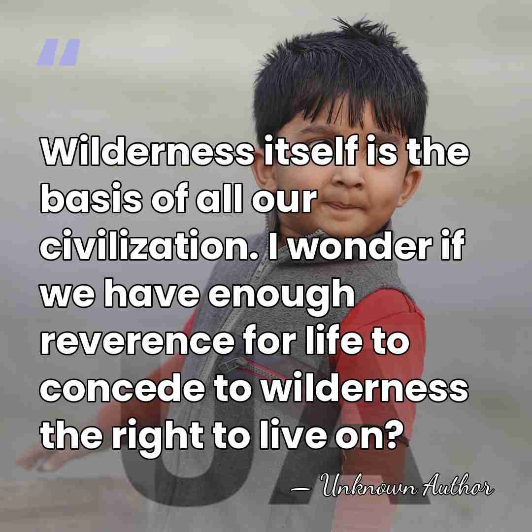Wilderness itself is the basis of all our civilization. I wonder if&hellip; - Unknown Author