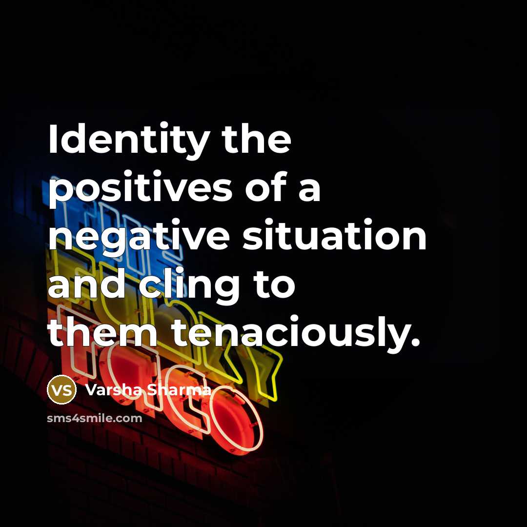 “Identity the positives of a negative situation and cling to…” quote by Varsha Sharma