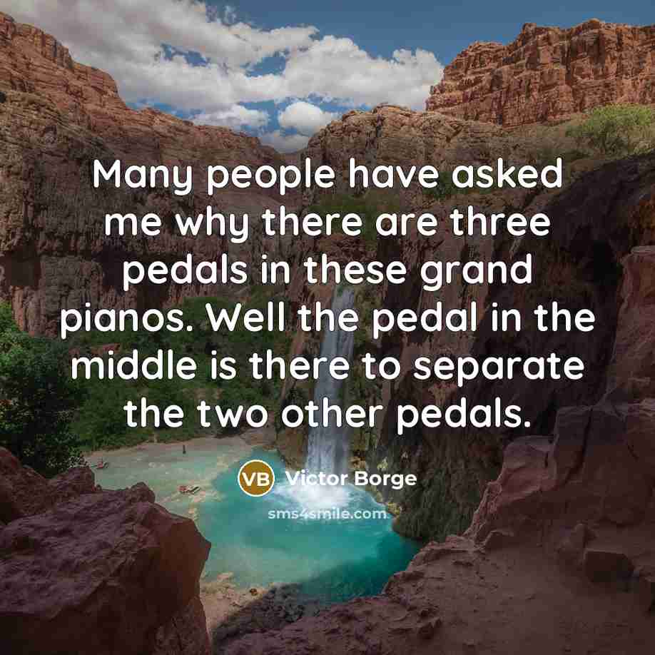 “Many people have asked me why there are three pedals…” quote by Victor Borge