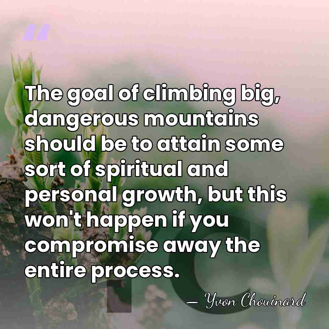 The goal of climbing big, dangerous mountains should be to attain some&hellip; - Yvon Chouinard