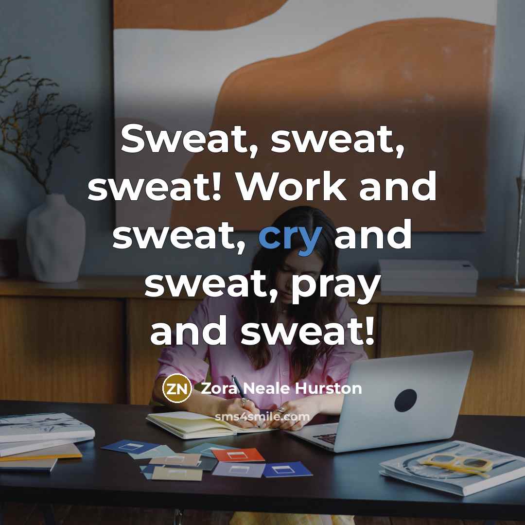 “Sweat, sweat, sweat! Work and sweat, cry and sweat, pray…” quote by Zora Neale Hurston
